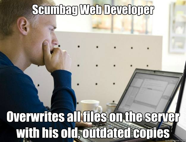 Scumbag Web Developer Overwrites all files on the server with his old, outdated copies - Scumbag Web Developer Overwrites all files on the server with his old, outdated copies  Programmer