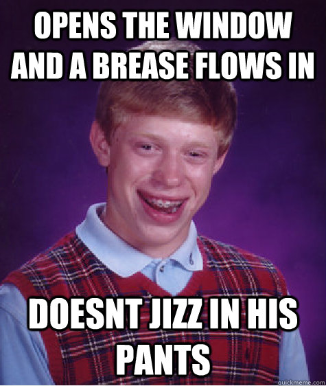 opens the window and a brease flows in doesnt jizz in his pants  Bad Luck Brian