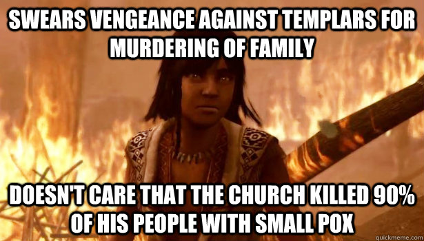 Swears Vengeance Against Templars for Murdering of Family Doesn't Care That the Church killed 90% of his people with Small Pox  