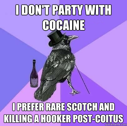 I don't party with cocaine I prefer rare scotch and killing a hooker post-coitus  Rich Raven