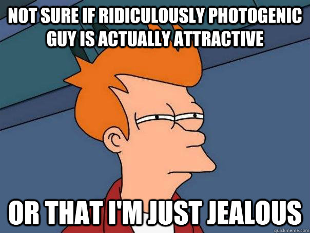 Not sure if Ridiculously Photogenic guy is actually attractive Or that I'm just jealous - Not sure if Ridiculously Photogenic guy is actually attractive Or that I'm just jealous  Futurama Fry