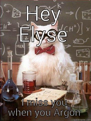 HEY ELYSE I MISS YOU WHEN YOU ARGON Chemistry Cat