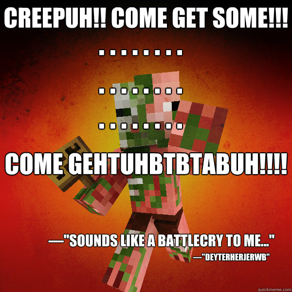 Creepuh!! Come Get Some!!! Come gehtuhbtbtabuh!!!! . . . . . . . . . . . . . . . . . . . . . . . . —