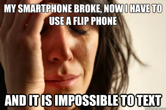 My smartphone broke, now i have to use a flip phone And it is impossible to text - My smartphone broke, now i have to use a flip phone And it is impossible to text  First World Problems