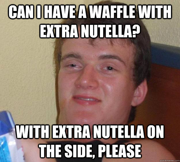 Can I have a waffle with extra nutella? With extra nutella on the side, please  10 Guy