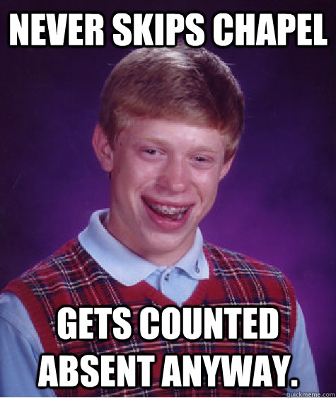 Never Skips chapel  Gets counted absent anyway.  Bad Luck Brian