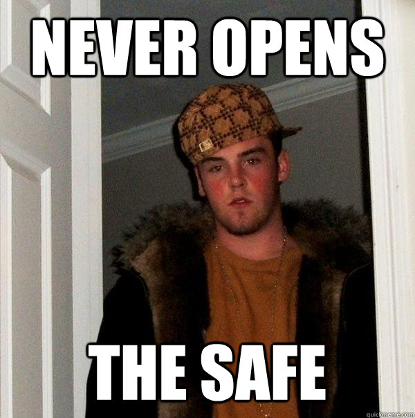 never opens the safe  Scumbag Steve