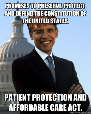 Promises to preserve, protect, and defend the Constitution of the United States. Patient Protection and Affordable Care act.  Scumbag Obama