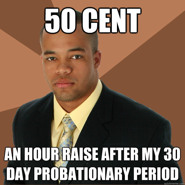 50 Cent An hour raise after my 30 day probationary period  Successful Black Man