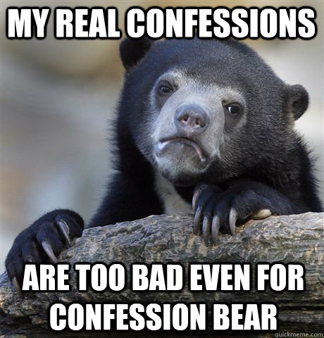 my real confessions are too bad even for confession bear - my real confessions are too bad even for confession bear  Confession Bear