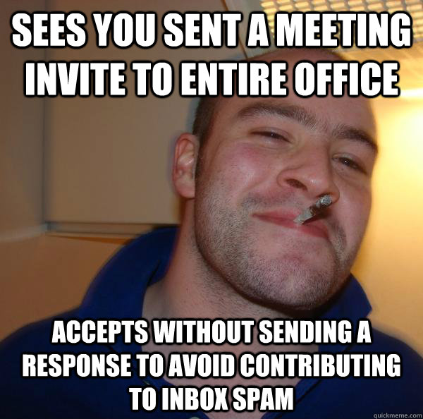 Sees you sent a meeting invite to entire office Accepts without sending a response to avoid contributing to inbox spam - Sees you sent a meeting invite to entire office Accepts without sending a response to avoid contributing to inbox spam  Misc