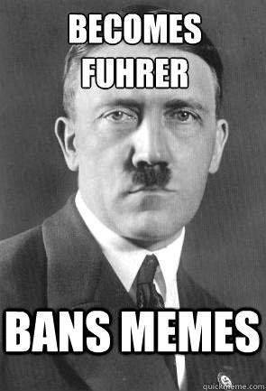 Becomes Fuhrer Bans Memes - Becomes Fuhrer Bans Memes  Scumbag Hitler