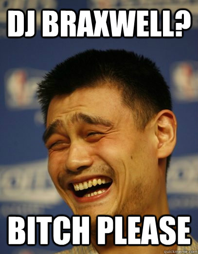 Dj BRaxwell? Bitch please - Dj BRaxwell? Bitch please  Yao Ming