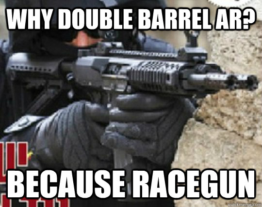 Why Double Barrel AR? Because Racegun - Why Double Barrel AR? Because Racegun  Racegun