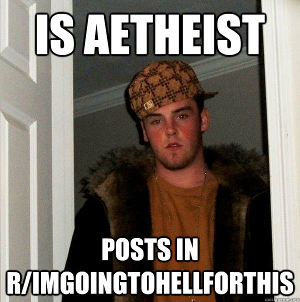 Is aetheist Posts in r/imgoingtohellforthis - Is aetheist Posts in r/imgoingtohellforthis  Scumbag Steve