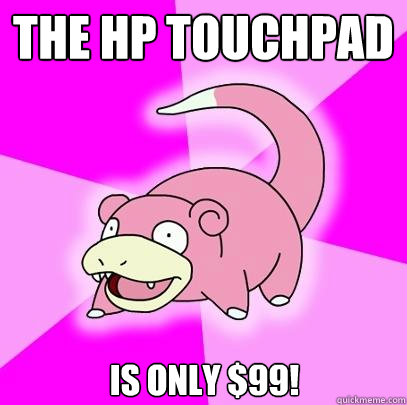 The HP Touchpad is only $99! - The HP Touchpad is only $99!  Slowpoke