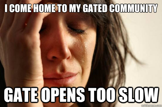 I COME HOME TO MY GATED COMMUNITY GATE OPENS TOO SLOW - I COME HOME TO MY GATED COMMUNITY GATE OPENS TOO SLOW  First World Problems