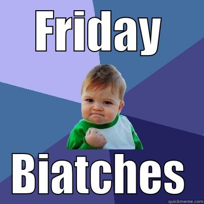 Woo hoo! - FRIDAY BIATCHES Success Kid