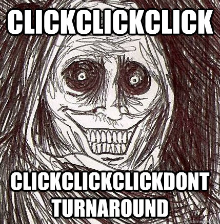 CLICKCLICKCLICK CLICKCLICKCLICKDONTTURNAROUND  Horrifying Houseguest