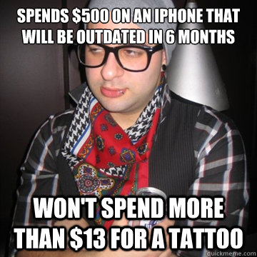 Spends $500 on an iphone that will be outdated in 6 months won't spend more than $13 for a tattoo  Oblivious Hipster