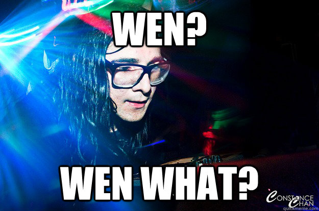 Wen? Wen what?  Dubstep Oblivious Skrillex