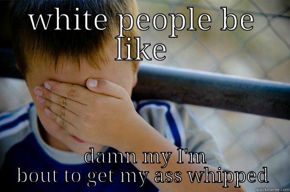 WHITE PEOPLE BE LIKE  DAMN MY I'M BOUT TO GET MY ASS WHIPPED Confession kid