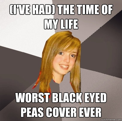 (I've Had) The time of my life Worst Black Eyed Peas Cover Ever  Musically Oblivious 8th Grader