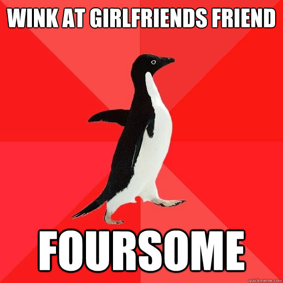 Wink at girlfriends friend Foursome  Socially Awesome Penguin