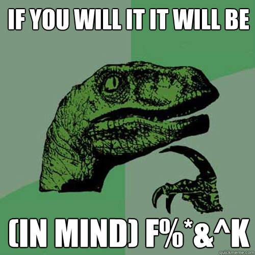 If you will it it will be (IN Mind) F%*&^K  Philosoraptor