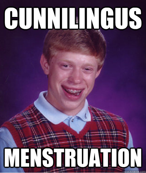 Cunnilingus menstruation  Bad Luck Brian