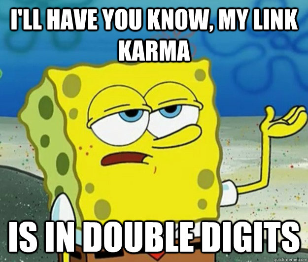 I'll have you know, my link karma is in double digits  Tough Spongebob