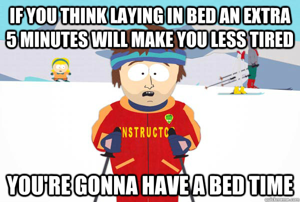 If you think laying in bed an extra 5 minutes will make you less tired  You're gonna have a bed time - If you think laying in bed an extra 5 minutes will make you less tired  You're gonna have a bed time  Super Cool Ski Instructor