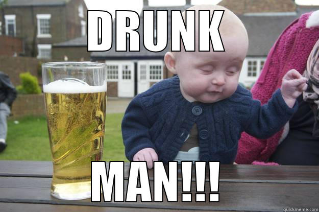 DRUNK MAN!!! drunk baby