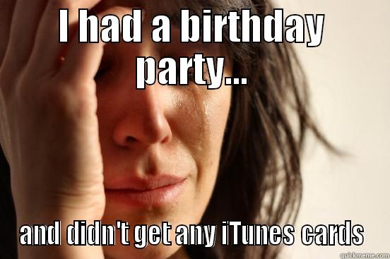 Birthday FWP - I HAD A BIRTHDAY PARTY... AND DIDN'T GET ANY ITUNES CARDS First World Problems