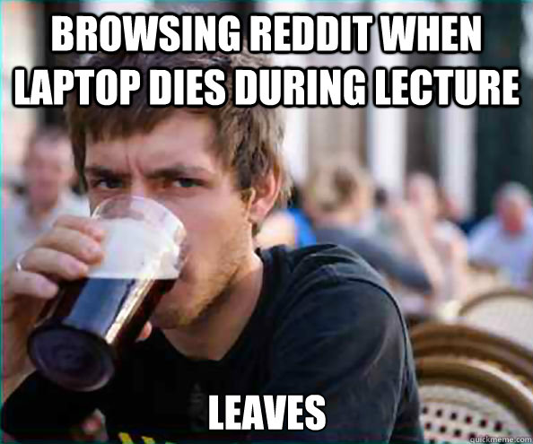 Browsing reddit when laptop dies during lecture Leaves  Lazy College Senior