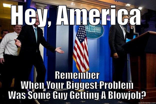 HEY, AMERICA REMEMBER WHEN YOUR BIGGEST PROBLEM WAS SOME GUY GETTING A BLOWJOB? Inappropriate Timing Bill Clinton