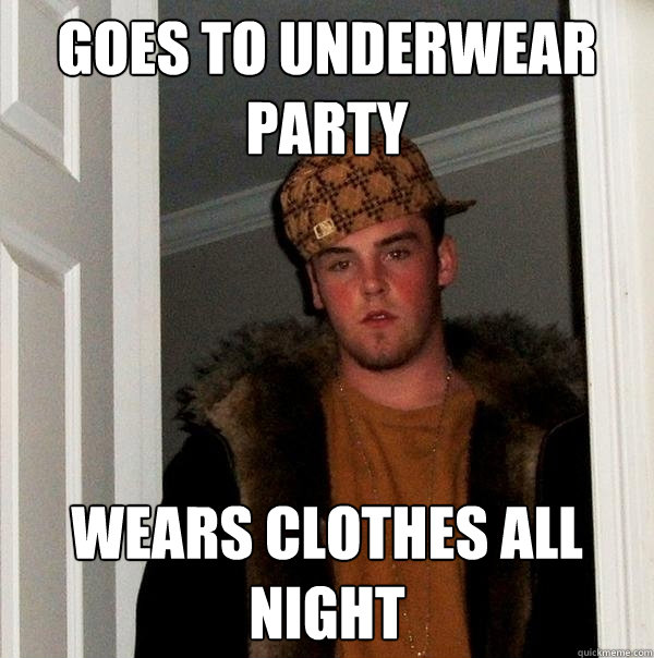 Goes to underwear party wears clothes all night  Scumbag Steve