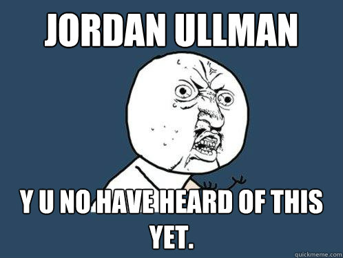 jordan ullman y u no have heard of this yet. - jordan ullman y u no have heard of this yet.  Y U No