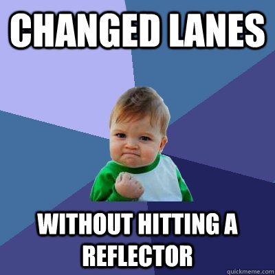 Changed lanes Without hitting a reflector  Success Kid