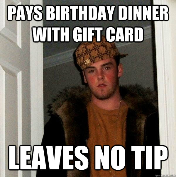 Pays birthday dinner with gift card leaves no tip - Pays birthday dinner with gift card leaves no tip  Scumbag Steve