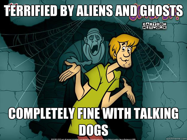 terrified by aliens and ghosts completely fine with talking dogs  Irrational Shaggy