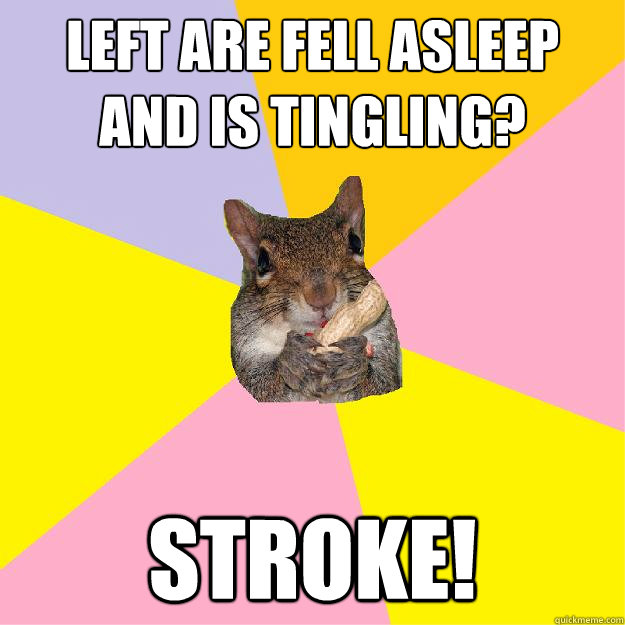 Left are fell asleep and is tingling? STROKE!     Hypochondriac Squirrel