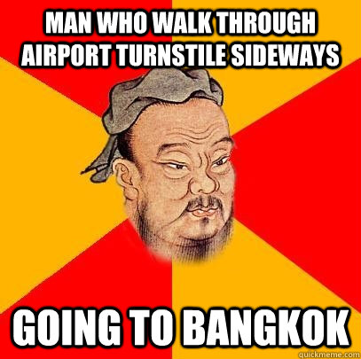 Man who walk through airport turnstile sideways going to Bangkok  Confucius says