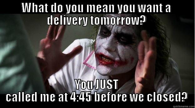 WHAT DO YOU MEAN YOU WANT A DELIVERY TOMORROW? YOU JUST CALLED ME AT 4:45 BEFORE WE CLOSED? Joker Mind Loss