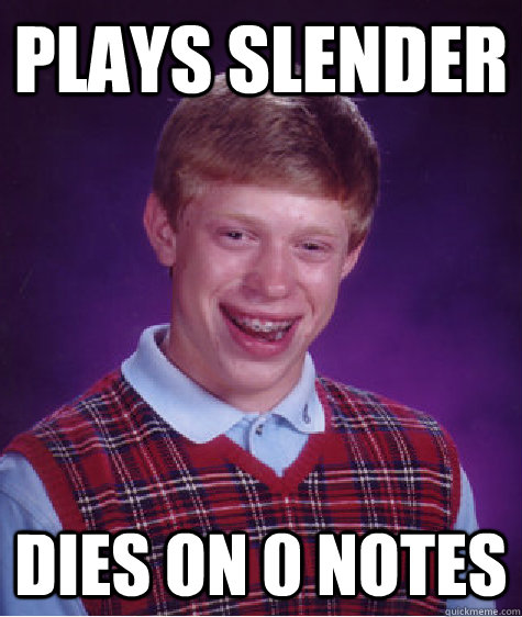 plays slender dies on 0 notes  Bad Luck Brian