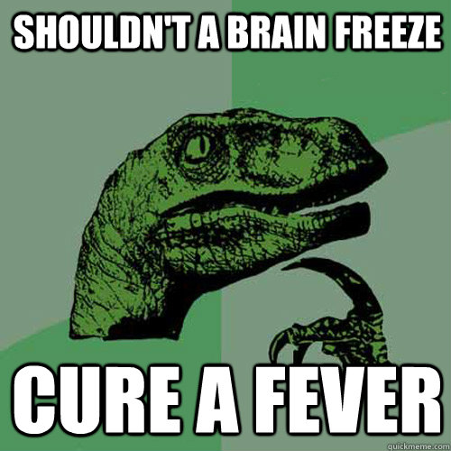 Shouldn't a brain freeze   Cure a fever - Shouldn't a brain freeze   Cure a fever  Philosoraptor