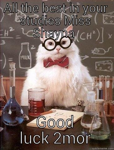 ALL THE BEST IN YOUR STUDIES MISS SHAYNA  GOOD LUCK 2MOR Chemistry Cat