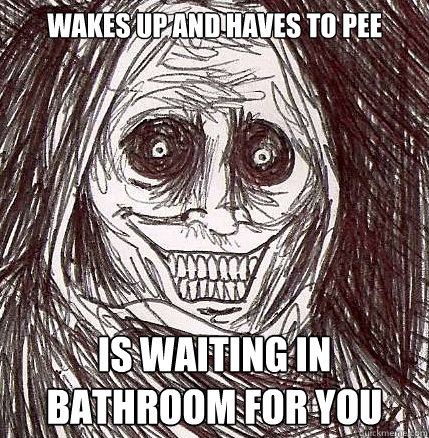 Wakes up and haves to pee Is waiting in bathroom for you  Horrifying Houseguest