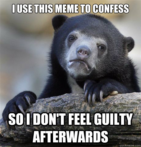 I use this meme to confess so i don't feel guilty afterwards - I use this meme to confess so i don't feel guilty afterwards  Confession Bear