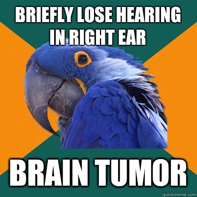 Briefly lose hearing in right ear Brain tumor  Paranoid Parrot